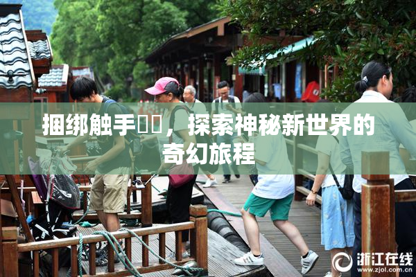 捆绑触手❌‌，探索神秘新世界的奇幻旅程