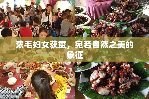 浓毛妇女获赞，宛若自然之美的象征