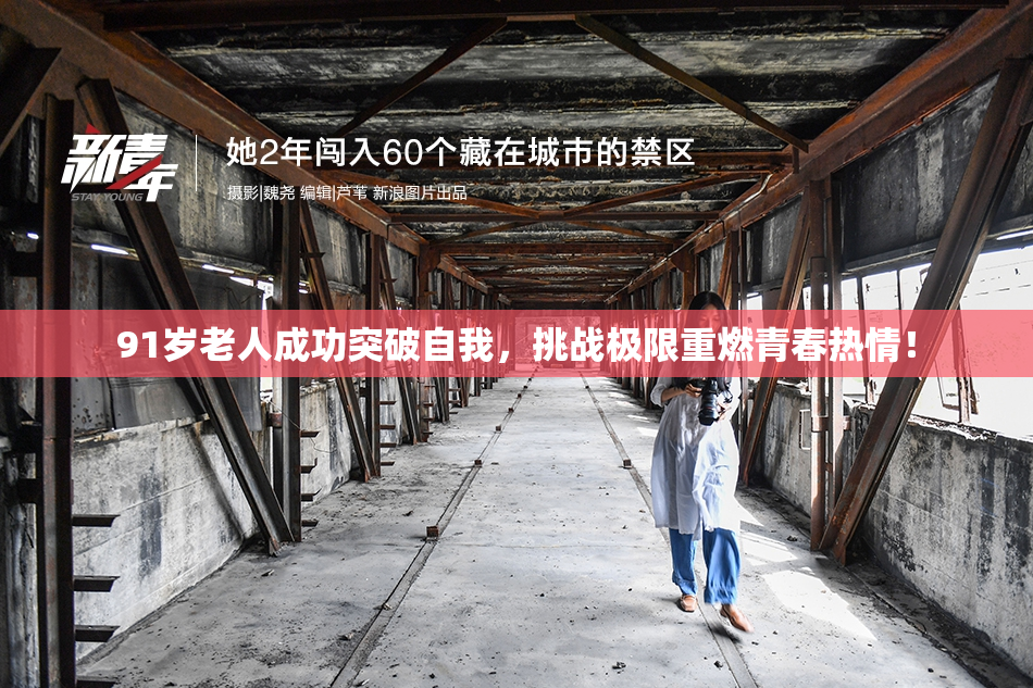 91岁老人成功突破自我，挑战极限重燃青春热情！