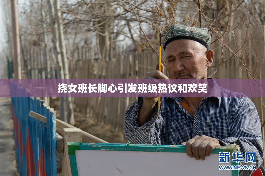 挠女班长脚心引发班级热议和欢笑