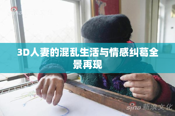 3D人妻的混乱生活与情感纠葛全景再现