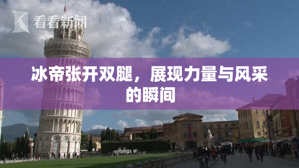 冰帝张开双腿，展现力量与风采的瞬间