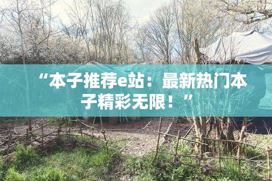 “本子推荐e站：最新热门本子精彩无限！”