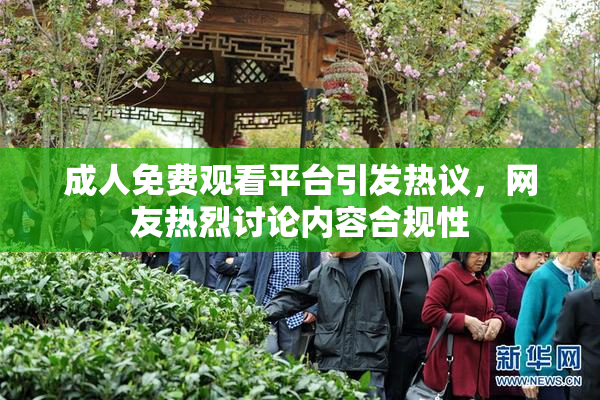 成人免费观看平台引发热议，网友热烈讨论内容合规性