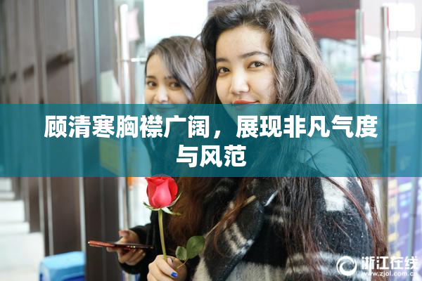 顾清寒胸襟广阔，展现非凡气度与风范
