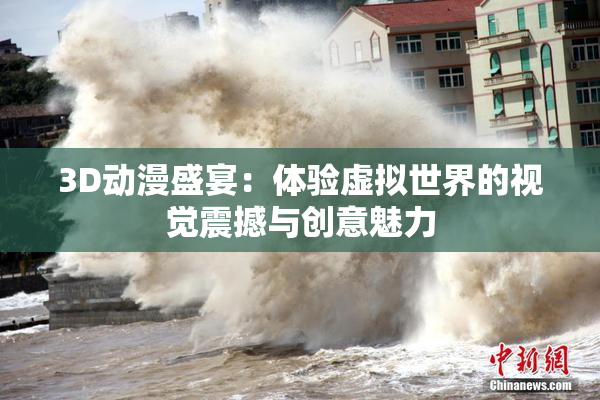 3D动漫盛宴：体验虚拟世界的视觉震撼与创意魅力