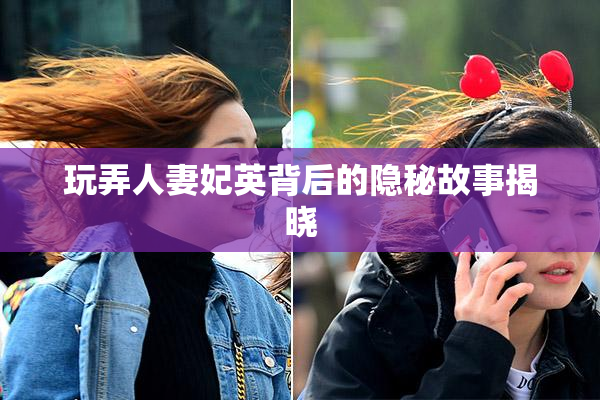 玩弄人妻妃英背后的隐秘故事揭晓