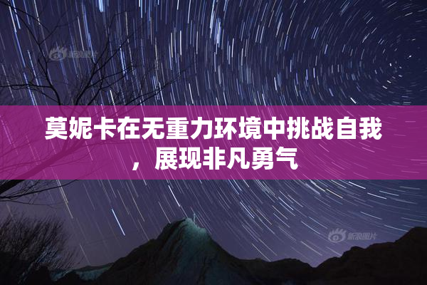 莫妮卡在无重力环境中挑战自我，展现非凡勇气