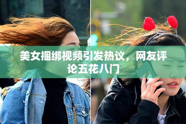 美女捆绑视频引发热议，网友评论五花八门
