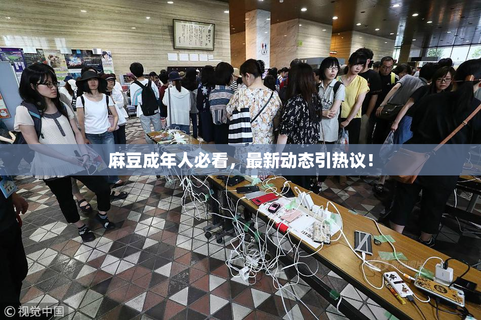 麻豆成年人必看，最新动态引热议！