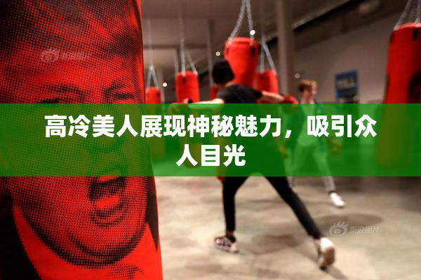 高冷美人展现神秘魅力，吸引众人目光