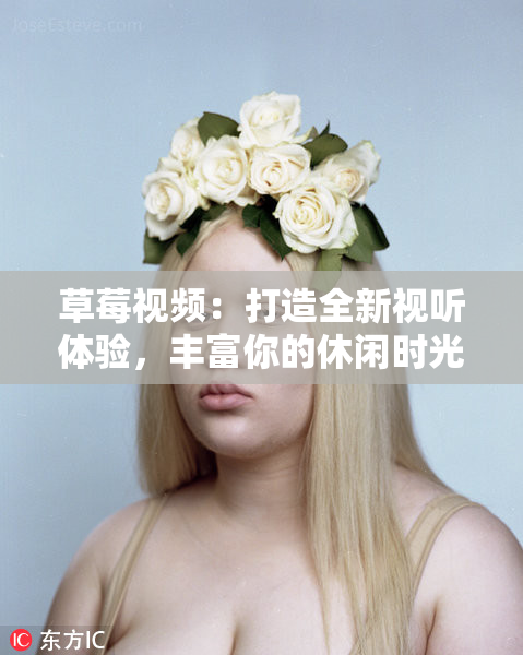 草莓视频：打造全新视听体验，丰富你的休闲时光！