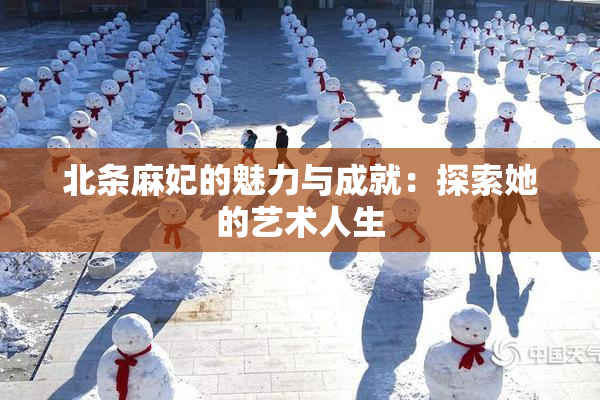 北条麻妃的魅力与成就：探索她的艺术人生
