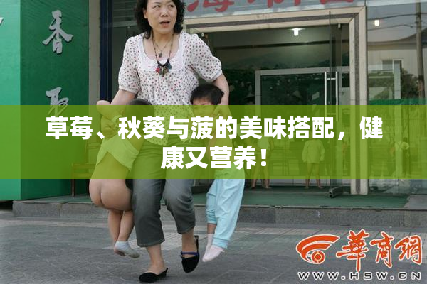 草莓、秋葵与菠的美味搭配，健康又营养！