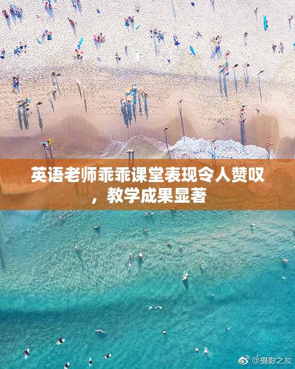 英语老师乖乖课堂表现令人赞叹，教学成果显著