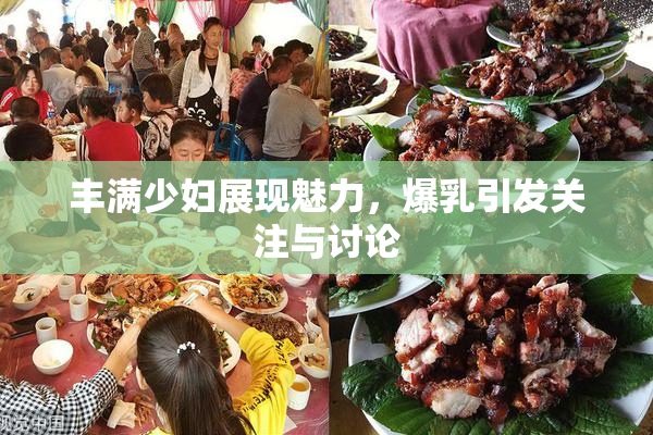 丰满少妇展现魅力，爆乳引发关注与讨论