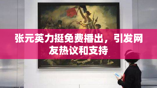 张元英力挺免费播出，引发网友热议和支持