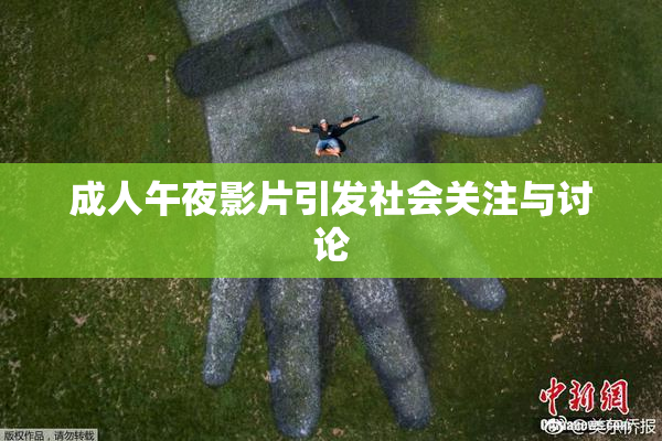 成人午夜影片引发社会关注与讨论