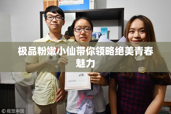 极品粉嫩小仙带你领略绝美青春魅力