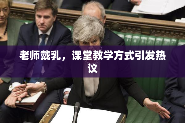 老师戴乳，课堂教学方式引发热议