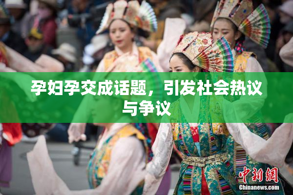 孕妇孕交成话题，引发社会热议与争议
