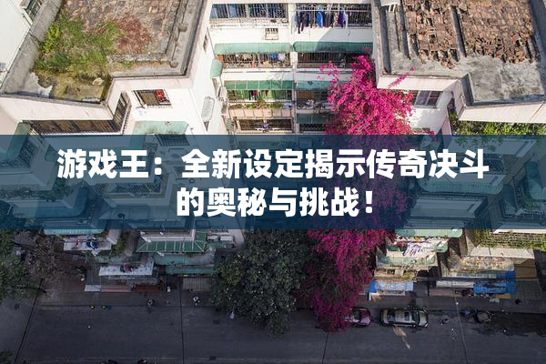 游戏王：全新设定揭示传奇决斗的奥秘与挑战！