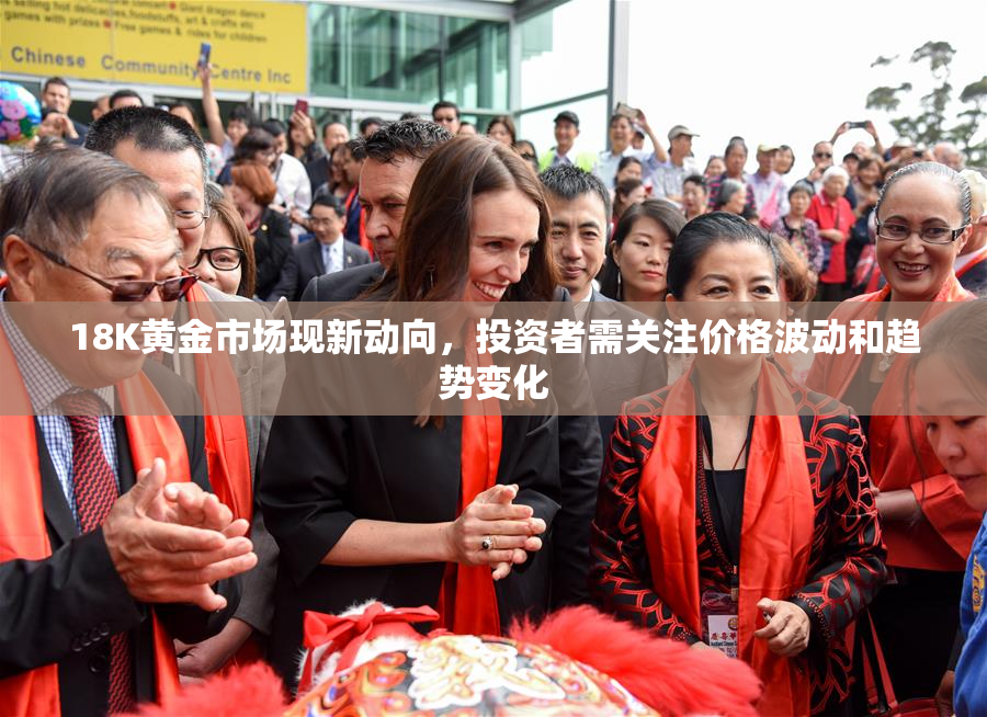 18K黄金市场现新动向，投资者需关注价格波动和趋势变化