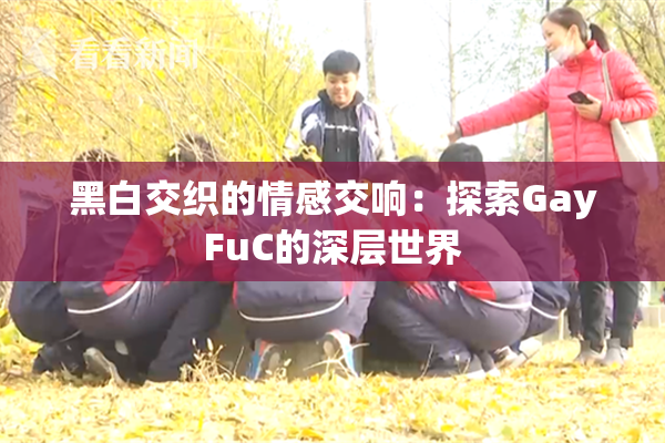 黑白交织的情感交响：探索GayFuC的深层世界
