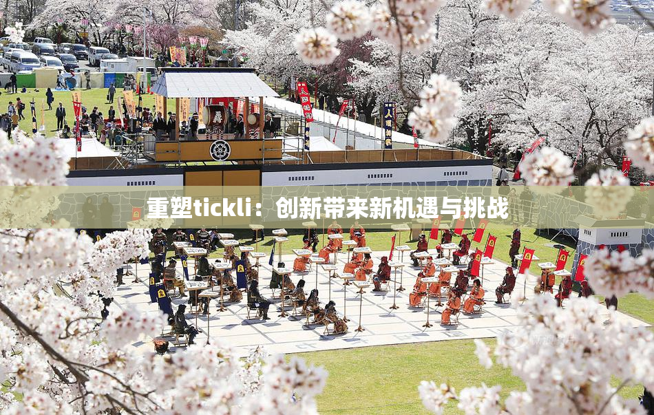 重塑tickli：创新带来新机遇与挑战