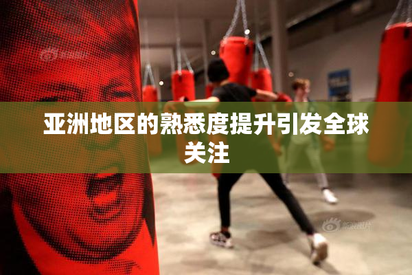 亚洲地区的熟悉度提升引发全球关注