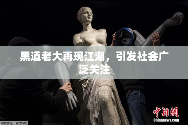 黑道老大再现江湖，引发社会广泛关注
