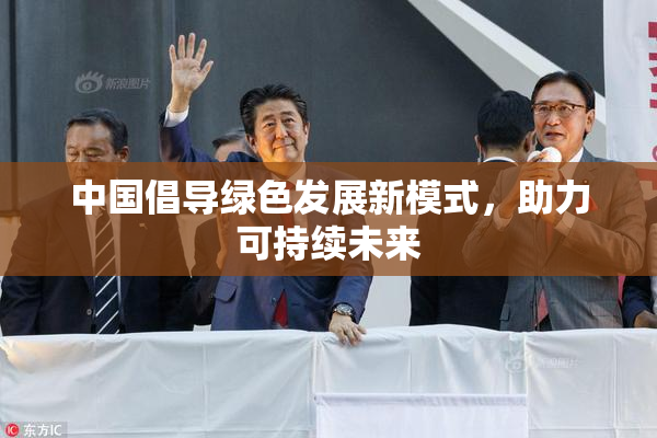 中国倡导绿色发展新模式，助力可持续未来