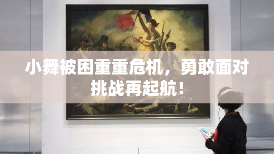 小舞被困重重危机，勇敢面对挑战再起航！