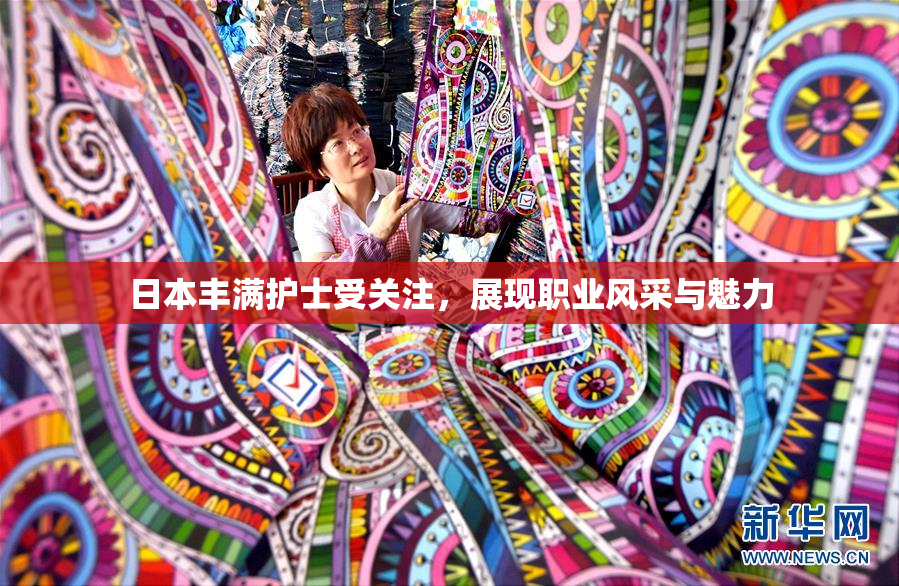 日本丰满护士受关注，展现职业风采与魅力