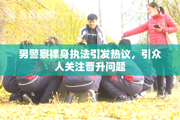 男警察裸身执法引发热议，引众人关注晋升问题