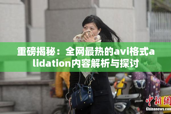 重磅揭秘：全网最热的avi格式alidation内容解析与探讨