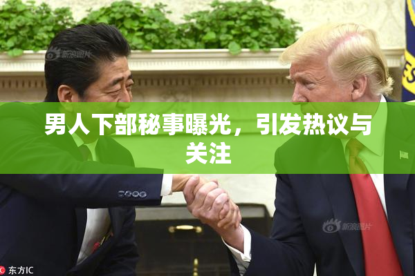 男人下部秘事曝光，引发热议与关注