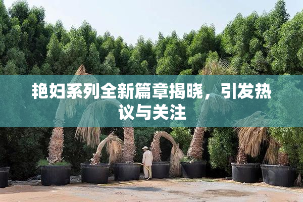 艳妇系列全新篇章揭晓，引发热议与关注