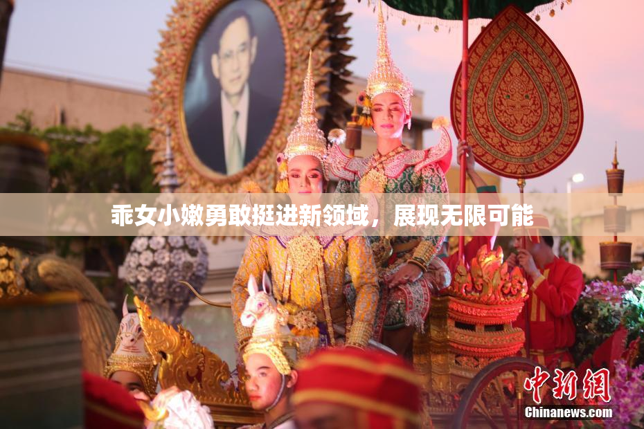 乖女小嫩勇敢挺进新领域，展现无限可能