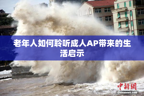 老年人如何聆听成人AP带来的生活启示