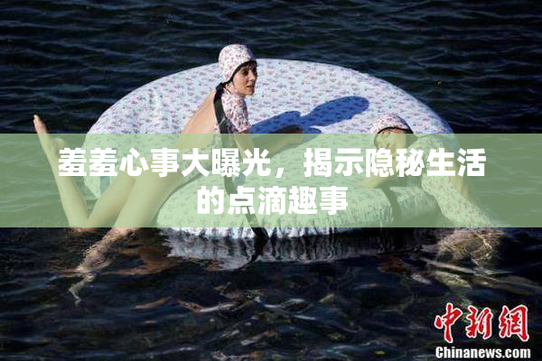 羞羞心事大曝光，揭示隐秘生活的点滴趣事