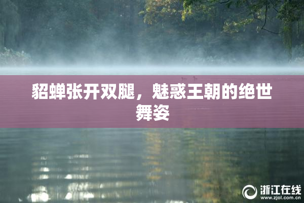 貂蝉张开双腿，魅惑王朝的绝世舞姿