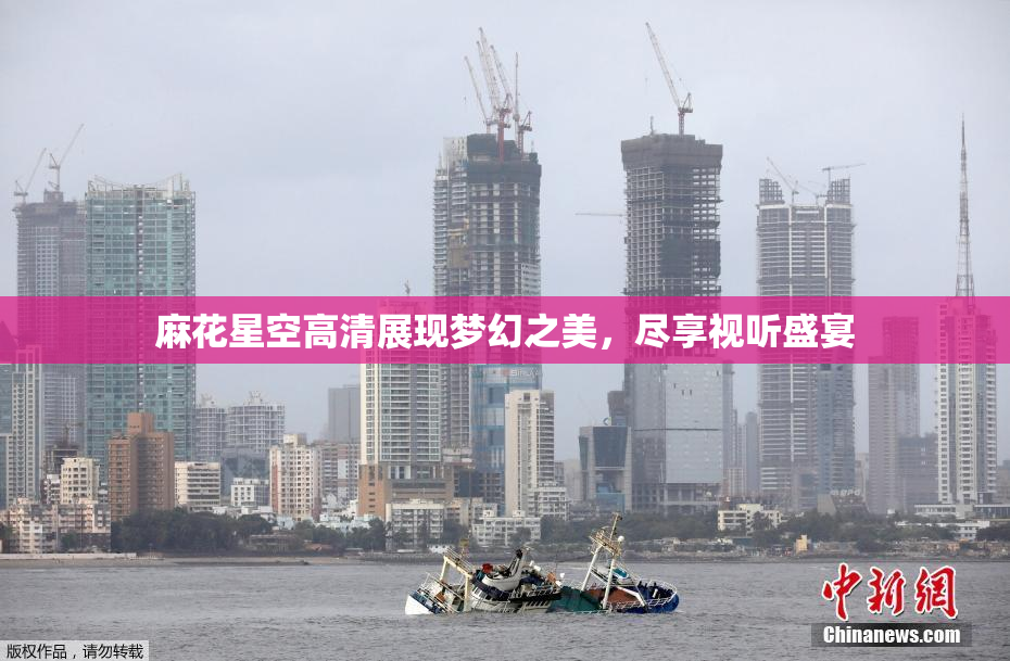麻花星空高清展现梦幻之美，尽享视听盛宴