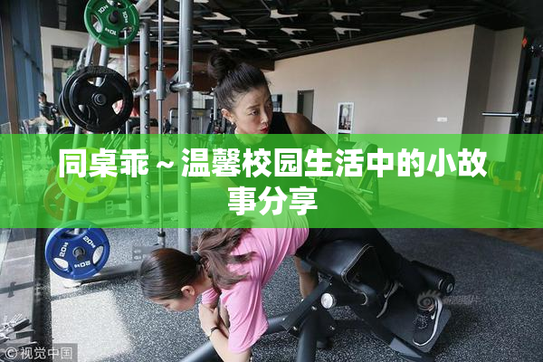 同桌乖～温馨校园生活中的小故事分享