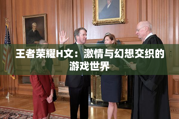 王者荣耀H文：激情与幻想交织的游戏世界