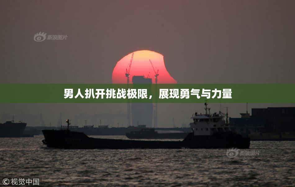 男人扒开挑战极限，展现勇气与力量