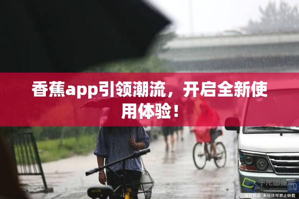 香蕉app引领潮流，开启全新使用体验！