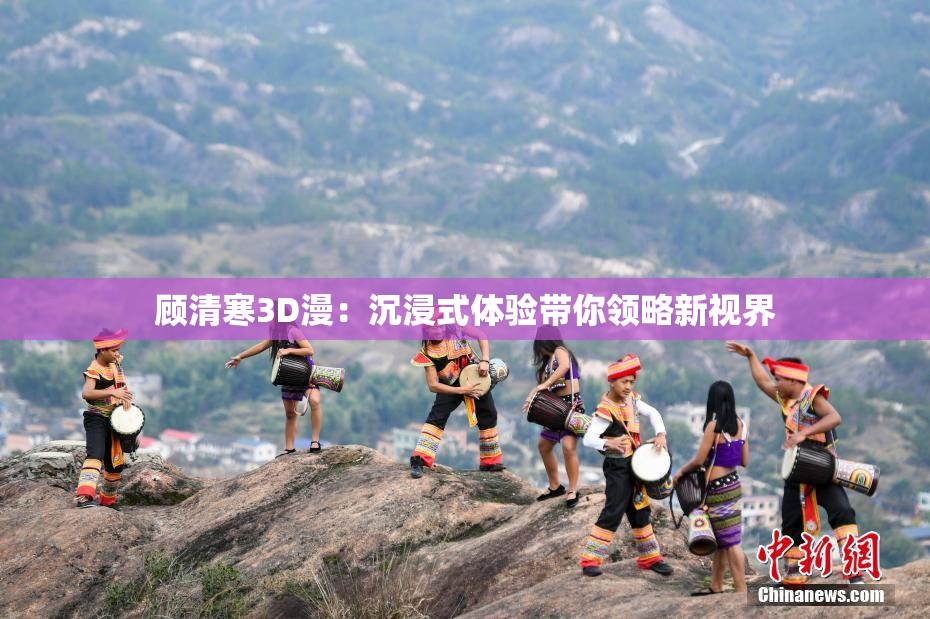 顾清寒3D漫：沉浸式体验带你领略新视界