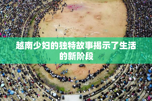 越南少妇的独特故事揭示了生活的新阶段
