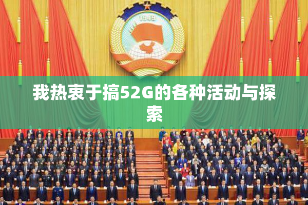 我热衷于搞52G的各种活动与探索